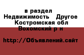  в раздел : Недвижимость » Другое . Костромская обл.,Вохомский р-н